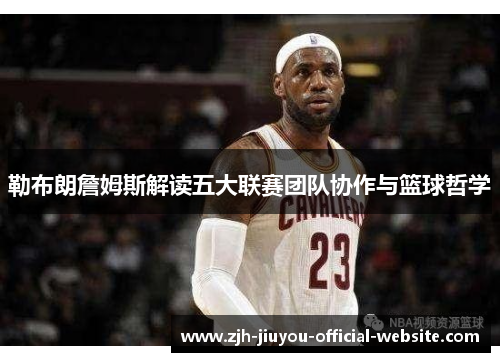 勒布朗詹姆斯解读五大联赛团队协作与篮球哲学 勒布朗詹姆斯解读五大联赛团队协作与篮球哲学