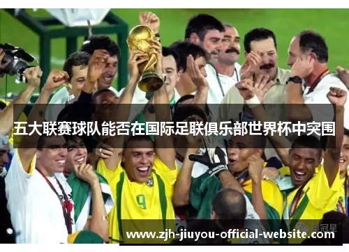 五大联赛球队能否在国际足联俱乐部世界杯中突围 五大联赛球队能否在国际足联俱乐部世界杯中突围