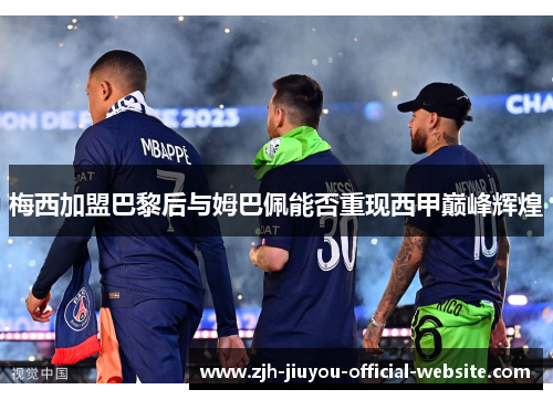 梅西加盟巴黎后与姆巴佩能否重现西甲巅峰辉煌 梅西加盟巴黎后与姆巴佩能否重现西甲巅峰辉煌