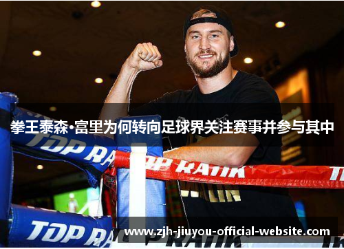 拳王泰森·富里为何转向足球界关注赛事并参与其中