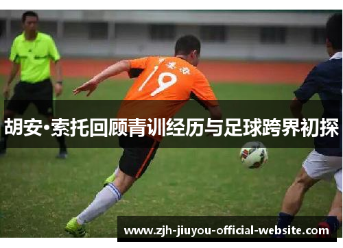 胡安·索托回顾青训经历与足球跨界初探