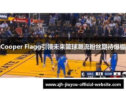 Cooper Flagg引领未来篮球潮流粉丝期待爆棚 Cooper Flagg引领未来篮球潮流粉丝期待爆棚