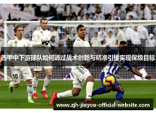 西甲中下游球队如何通过战术创新与精准引援实现保级目标