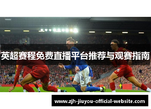 英超赛程免费直播平台推荐与观赛指南 英超赛程免费直播平台推荐与观赛指南