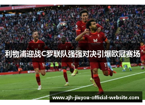 利物浦迎战C罗联队强强对决引爆欧冠赛场 利物浦迎战C罗联队强强对决引爆欧冠赛场