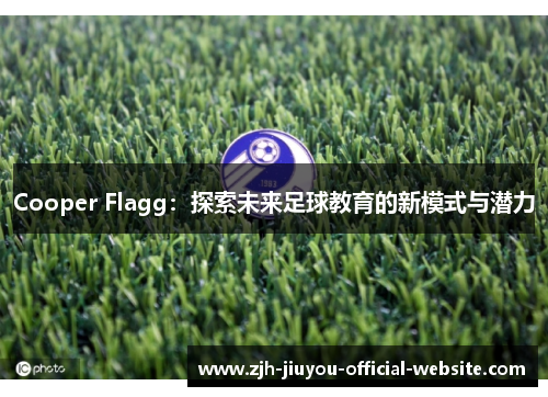 Cooper Flagg:探索未来足球教育的新模式与潜力 Cooper Flagg:探索未来足球教育的新模式与潜力