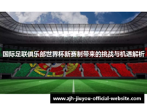 国际足联俱乐部世界杯新赛制带来的挑战与机遇解析 国际足联俱乐部世界杯新赛制带来的挑战与机遇解析