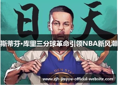 斯蒂芬·库里三分球革命引领NBA新风潮 斯蒂芬·库里三分球革命引领NBA新风潮