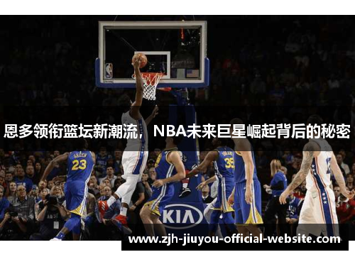 恩多领衔篮坛新潮流，NBA未来巨星崛起背后的秘密